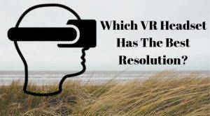 What VR Headset has the highest Resolution?