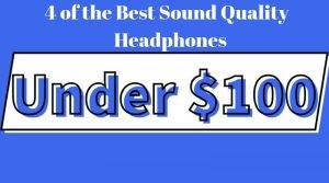 4 of the Best Sound Quality Headphones under 100