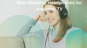 Best Wireless Headphones for watching TV