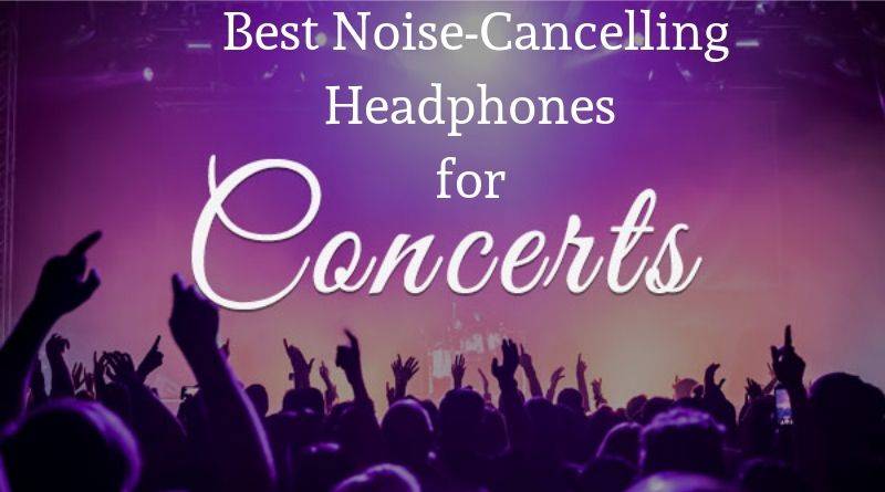 Some of the best Noise Cancelling Headphones for Concerts today