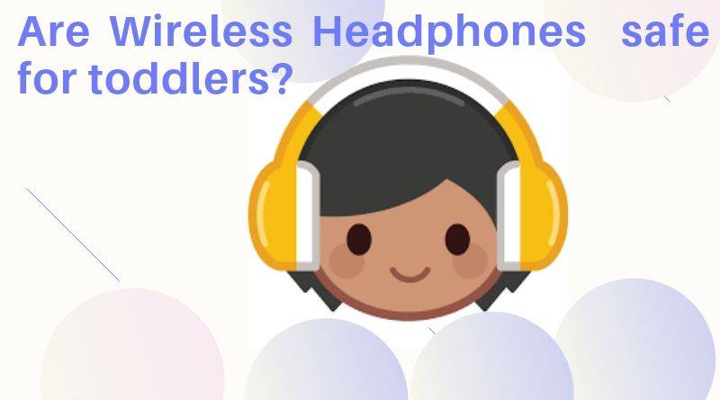 Are Wireless Headphones Safe for Toddlers